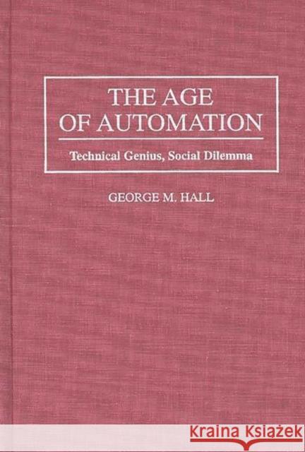 The Age of Automation: Technical Genius, Social Dilemma Hall, George M. 9780275951948