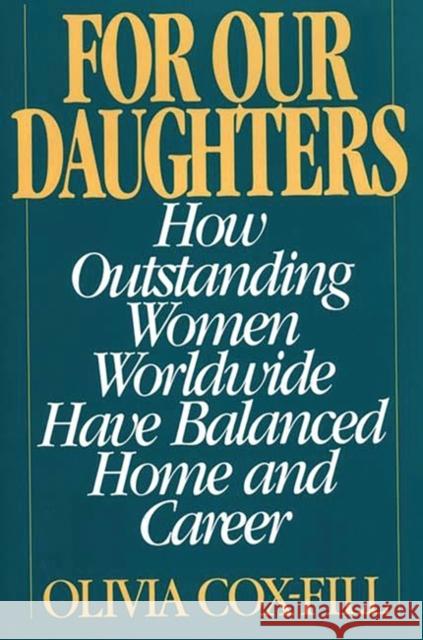 For Our Daughters: How Outstanding Women Worldwide Have Balanced Home and Career Cox-Fill, Olivia 9780275951993 Praeger Publishers