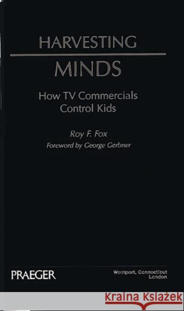 Harvesting Minds : How TV Commercials Control Kids Roy F. Fox George Gerbner 9780275952037 Praeger Publishers