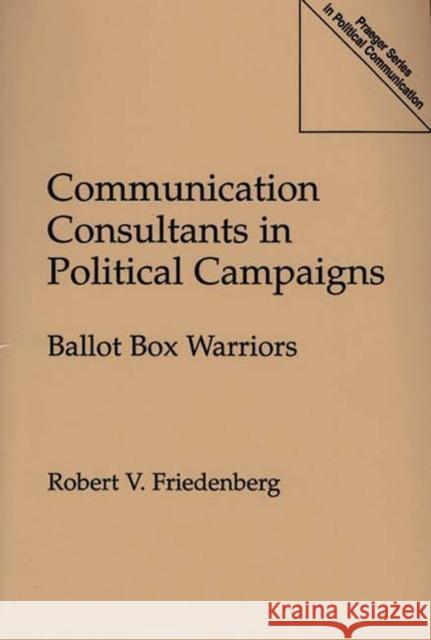 Communication Consultants in Political Campaigns: Ballot Box Warriors Friedenberg, Robert V. 9780275952075 Praeger Publishers
