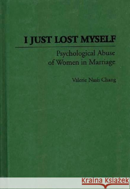 I Just Lost Myself : Psychological Abuse of Women in Marriage Valerie N. Chang 9780275952099 