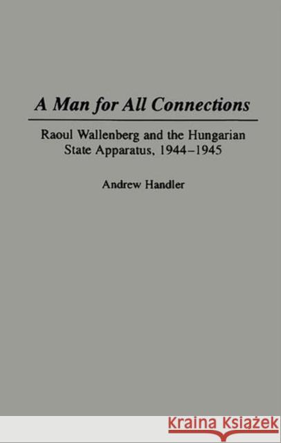 A Man for All Connections: Raoul Wallenberg and the Hungarian State Apparatus, 1944-1945 Handler, Andrew 9780275952143 Praeger Publishers