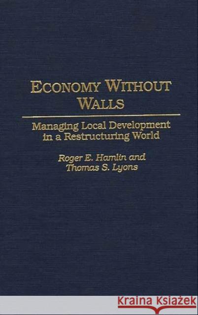 Economy Without Walls: Managing Local Development in a Restructuring World Hamlin, Roger E. 9780275952150