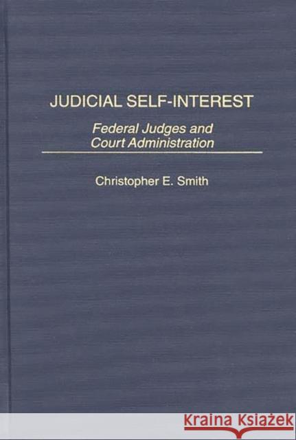 Judicial Self-Interest: Federal Judges and Court Administration Smith, Christopher 9780275952167 Praeger Publishers