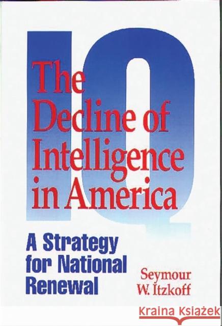 The Decline of Intelligence in America: A Strategy for National Renewal Itzkoff, Seymour W. 9780275952297 Praeger Publishers