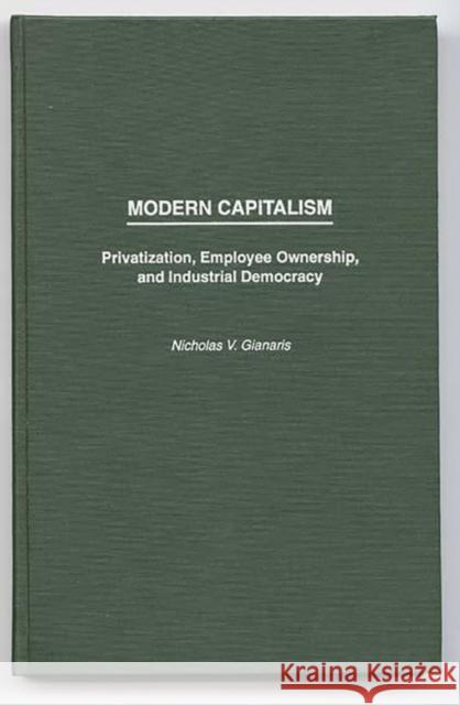 Modern Capitalism: Privatization, Employee Ownership, and Industrial Democracy Gianaris, Nicholas V. 9780275952419 Praeger Publishers