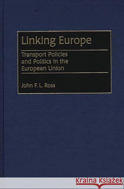 Linking Europe: Transport Policies and Politics in the European Union Ross, John 9780275952488