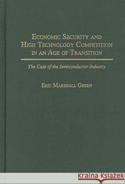 Economic Security and High Technology Competition in an Age of Transition: The Case of the Semiconductor Industry Green, Eric M. 9780275952532