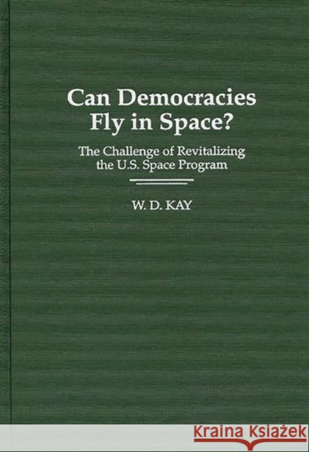 Can Democracies Fly in Space?: The Challenge of Revitalizing the U.S. Space Program Kay, W. 9780275952549 Praeger Publishers