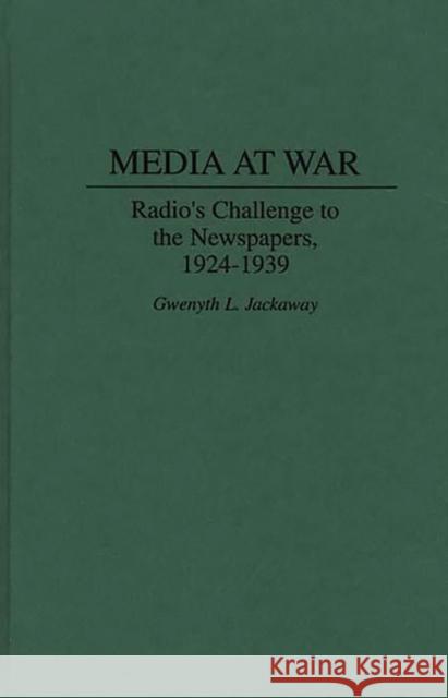 Media at War: Radio's Challenge to the Newspapers, 1924-1939 Jackaway, Gwenyth L. 9780275952570 Greenwood Press