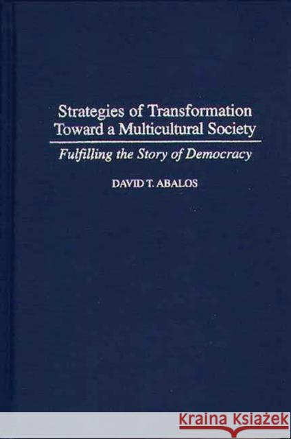 Strategies of Transformation Toward a Multicultural Society : Fulfilling the Story of Democracy David T. Abalos 9780275952709 Praeger Publishers