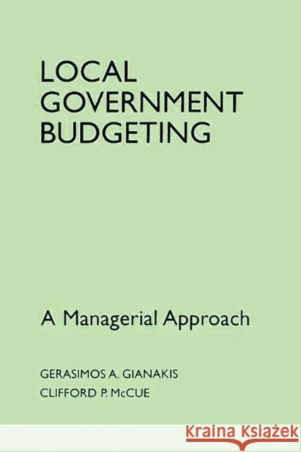 Local Government Budgeting: A Managerial Approach Gianakis, Gerasimos A. 9780275952723 Praeger Publishers
