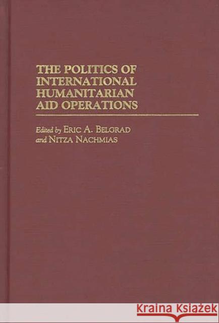 The Politics of International Humanitarian Aid Operations Eric A. Belgrad Nitza Nachmias 9780275952730 Praeger Publishers