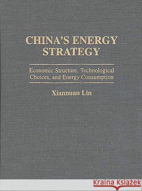 China's Energy Strategy: Economic Structure, Technological Choices, and Energy Consumption Lin, Xiannuan 9780275953065 Praeger Publishers