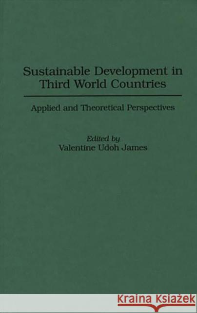 Sustainable Development in Third World Countries: Applied and Theoretical Perspectives James, Valentine U. 9780275953072 Praeger Publishers