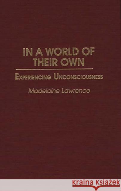 In a World of Their Own: Experiencing Unconsciousness Lawrence, Madelaine 9780275953232