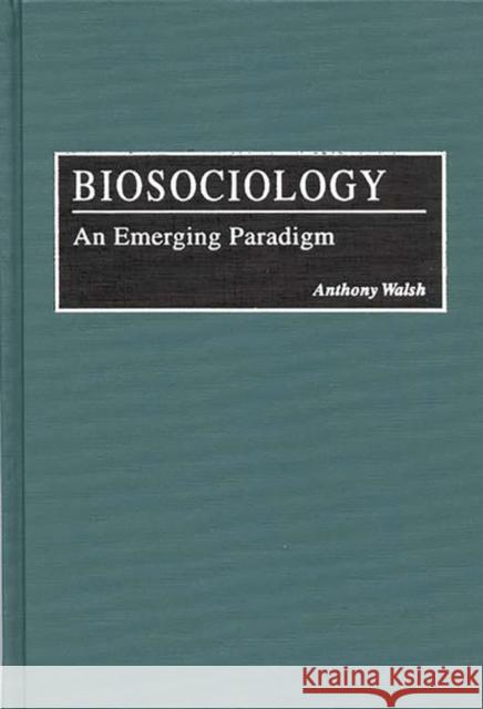 Biosociology: An Emerging Paradigm Walsh, Anthony 9780275953287 Praeger Publishers