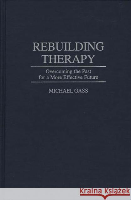 Rebuilding Therapy: Overcoming the Past for a More Effective Future Gass, Michael 9780275953294