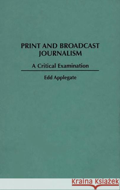 Print and Broadcast Journalism: A Critical Examination Applegate, Edd C. 9780275953331 Praeger Publishers