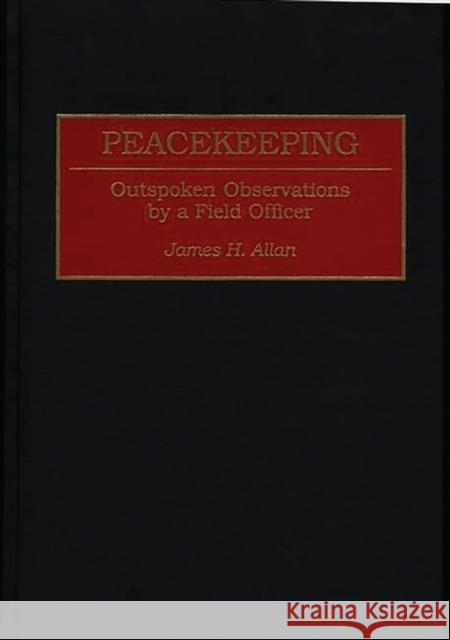 Peacekeeping: Outspoken Observations by a Field Officer Allan, James H. 9780275953614 Praeger Publishers