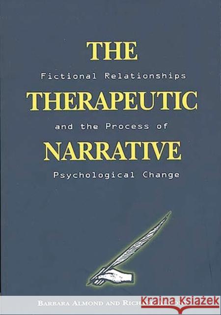 The Therapeutic Narrative: Fictional Relationships and the Process of Psychological Change Almond, Barbara 9780275953621 Praeger Publishers