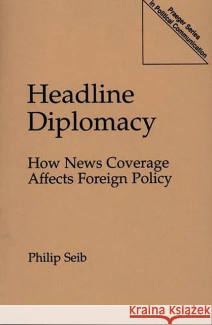 Headline Diplomacy: How News Coverage Affects Foreign Policy Seib, Philip 9780275953744 Praeger Publishers