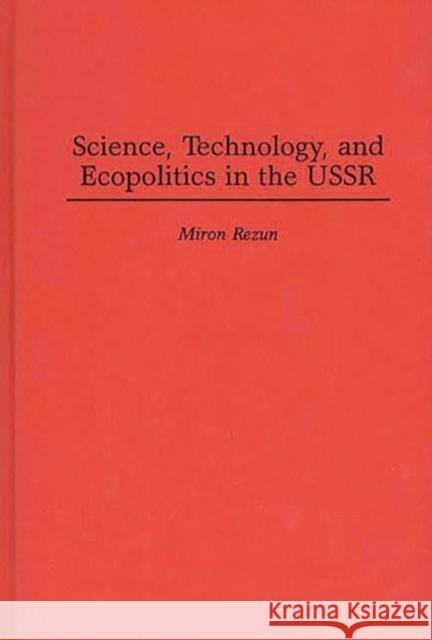 Science, Technology, and Ecopolitics in the USSR Miron Rezun 9780275953836