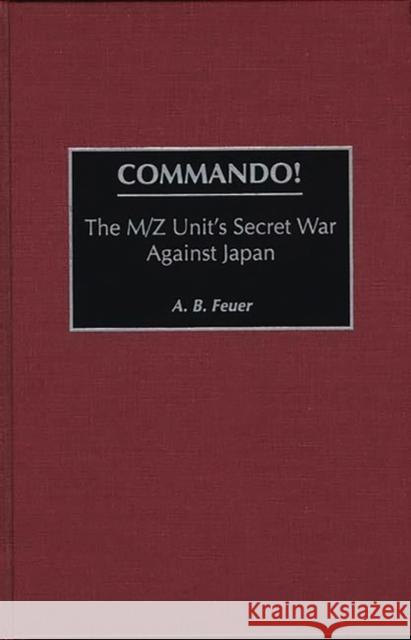 Commando!: The M/Z Unit's Secret War Against Japan Feuer, A. B. 9780275954086 Praeger Publishers