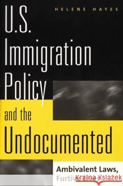 U.S. Immigration Policy and the Undocumented: Ambivalent Laws, Furtive Lives Hayes, Helene 9780275954109 Praeger Publishers