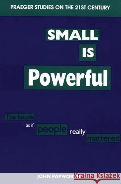 Small Is Powerful: The Future as If People Really Mattered Papworth, John 9780275954246 Praeger Publishers