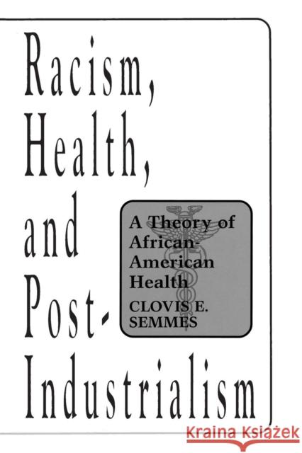 Racism, Health, and Post-Industrialism: A Theory of African-American Health Semmes, Clovis E. 9780275954284 Praeger Publishers