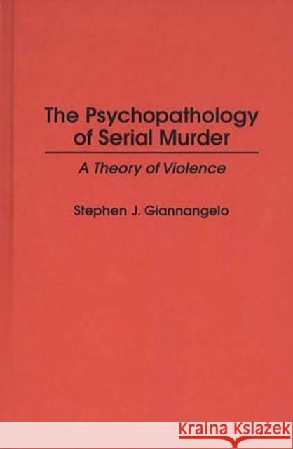 The Psychopathology of Serial Murder: A Theory of Violence Giannangelo, Stephen 9780275954345 Praeger Publishers