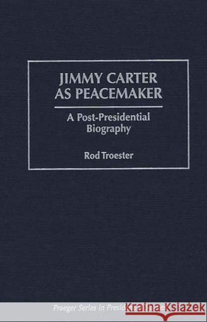 Jimmy Carter as Peacemaker: A Post-Presidential Biography Troester, Rodney L. 9780275954444