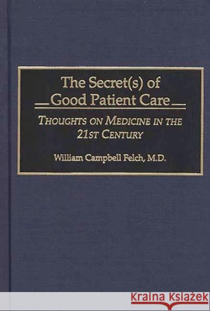 The Secret(s) of Good Patient Care: Thoughts on Medicine in the 21st Century Felch, William Campbell 9780275954482 Praeger Publishers