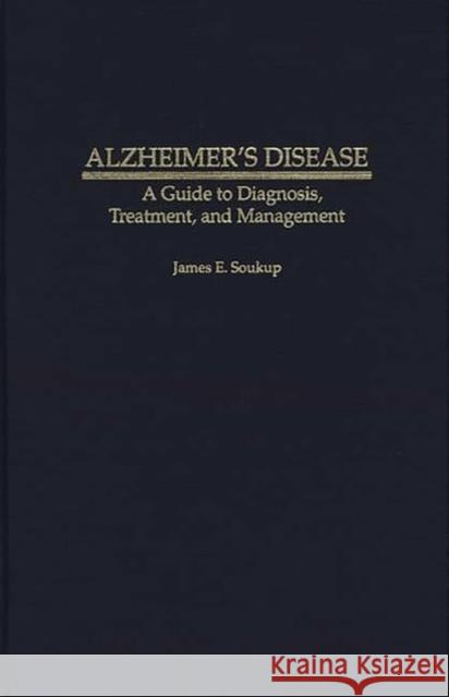 Alzheimer's Disease: A Guide to Diagnosis, Treatment, and Management Soukup, James E. 9780275954604 Praeger Publishers