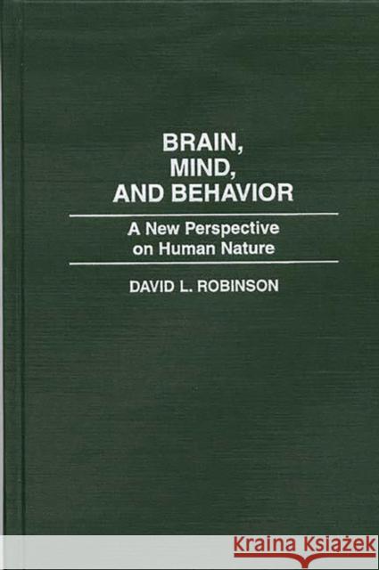 Brain, Mind, and Behavior: A New Perspective on Human Nature Robinson, David 9780275954680