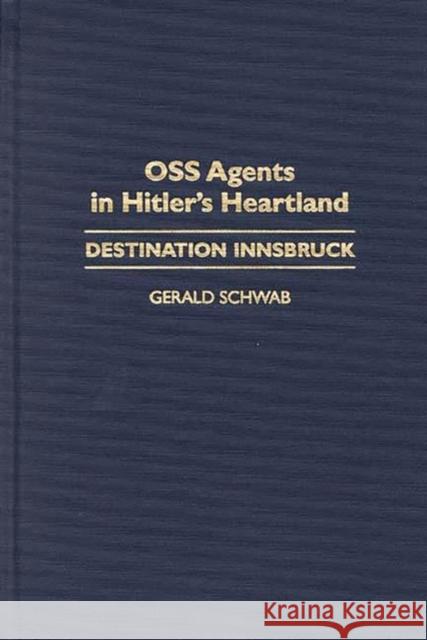 OSS Agents in Hitler's Heartland: Destination Innsbruck Schwab, Gerald 9780275954703 Praeger Publishers