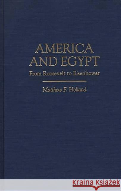 America and Egypt: From Roosevelt to Eisenhower Holland, Matthew F. 9780275954741