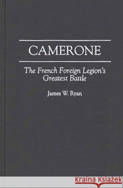 Camerone : The French Foreign Legion's Greatest Battle James W. Ryan 9780275954901 Praeger Publishers