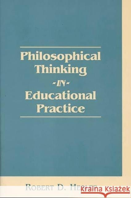 Philosophical Thinking in Educational Practice Robert D. Heslep 9780275954956 Praeger Publishers