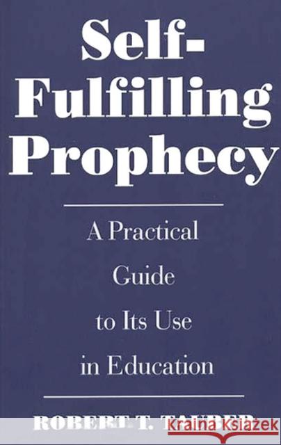 Self-Fulfilling Prophecy : A Practical Guide to Its Use in Education Robert T. Tauber 9780275955021 Praeger Publishers