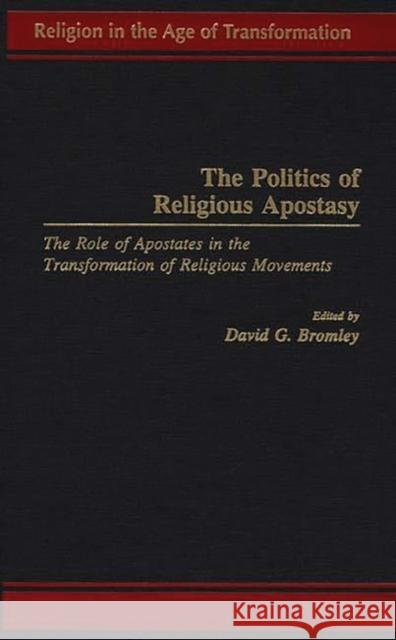 The Politics of Religious Apostasy: The Role of Apostates in the Transformation of Religious Movements Bromley, David G. 9780275955083 Praeger Publishers