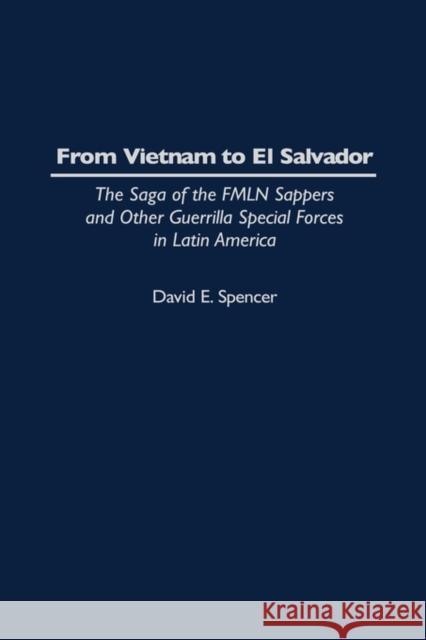 From Vietnam to El Salvador: The Saga of the Fmln Sappers and Other Guerrilla Special Forces in Latin America Spencer, David E. 9780275955144 Praeger Publishers