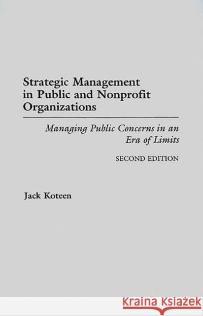 Strategic Management in Public and Nonprofit Organizations: Managing Public Concerns in an Era of Limits Degreeslsecond Edition Koteen, Jack 9780275955328 Praeger Publishers