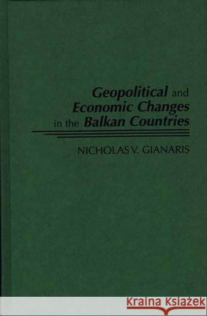 Geopolitical and Economic Changes in the Balkan Countries Nicholas V. Gianaris 9780275955410