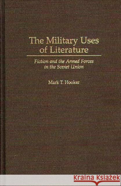 The Military Uses of Literature: Fiction and the Armed Forces in the Soviet Union Hooker, Mark T. 9780275955632 Praeger Publishers