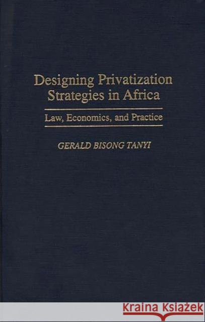 Designing Privatization Strategies in Africa: Law, Economics, and Practice Gerald Bisong Tanyi George L. Priest 9780275955748 Praeger Publishers