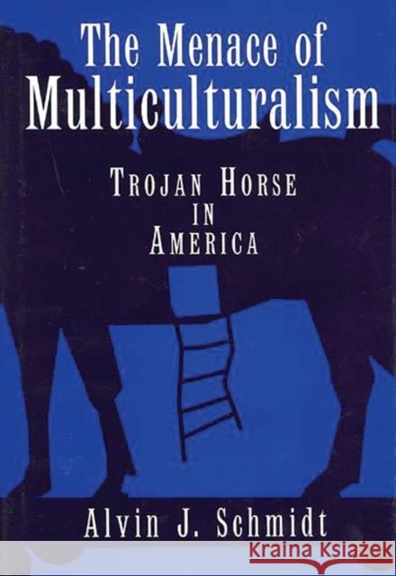 The Menace of Multiculturalism: Trojan Horse in America Schmidt, Alvin J. 9780275955984 Praeger Publishers