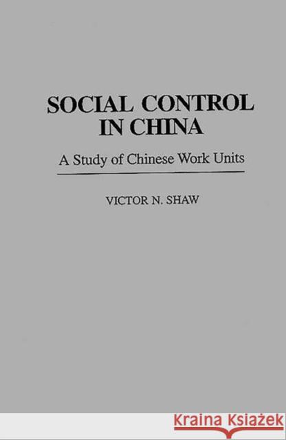 Social Control in China: A Study of Chinese Work Units Shaw, Victor N. 9780275955991 Praeger Publishers