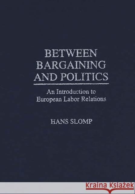 Between Bargaining and Politics: An Introduction to European Labor Relations Slomp, Hans 9780275956080 Praeger Publishers